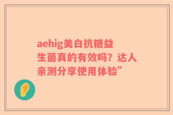 aehig美白抗糖益生菌真的有效吗？达人亲测分享使用体验”