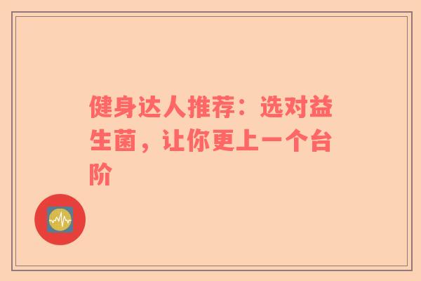 健身达人推荐：选对益生菌，让你更上一个台阶