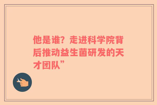 他是谁？走进科学院背后推动益生菌研发的天才团队”