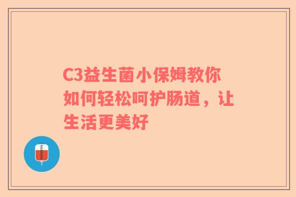 C3益生菌小保姆教你如何轻松呵护肠道，让生活更美好