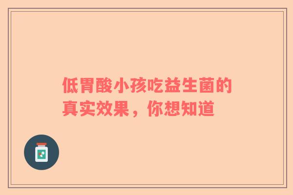 低胃酸小孩吃益生菌的真实效果，你想知道