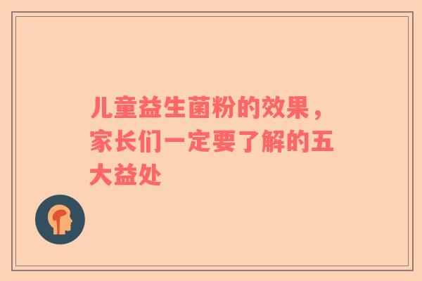 儿童益生菌粉的效果，家长们一定要了解的五大益处