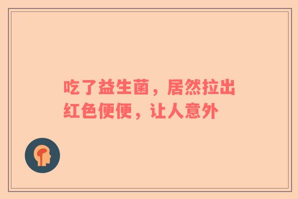 吃了益生菌，居然拉出红色便便，让人意外