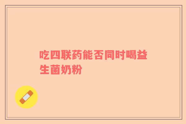 吃四联药能否同时喝益生菌奶粉