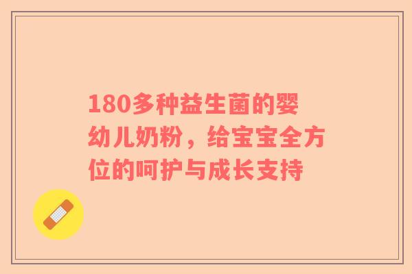 180多种益生菌的婴幼儿奶粉，给宝宝全方位的呵护与成长支持