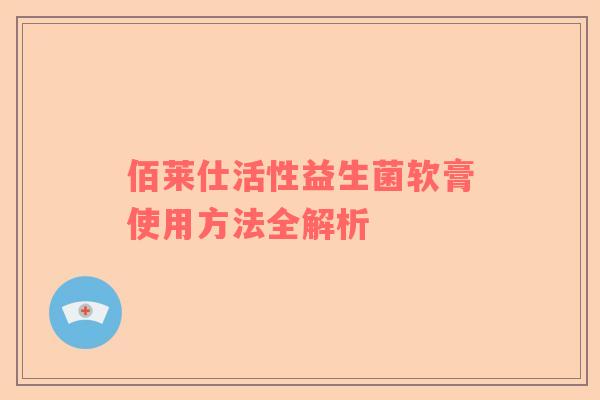 佰莱仕活性益生菌软膏使用方法全解析