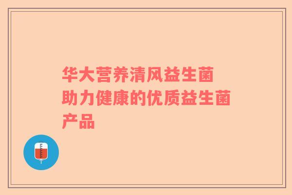 华大营养清风益生菌 助力健康的优质益生菌产品