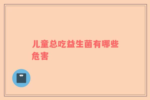 儿童总吃益生菌有哪些危害
