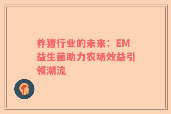 养猪行业的未来：EM益生菌助力农场效益引领潮流