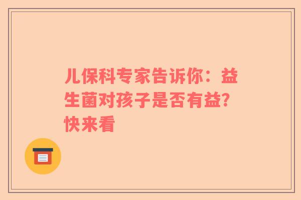 儿保科专家告诉你：益生菌对孩子是否有益？快来看
