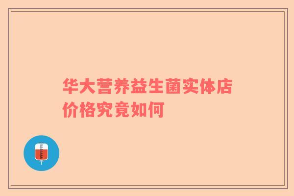 华大营养益生菌实体店价格究竟如何