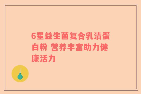 6星益生菌复合乳清蛋白粉 营养丰富助力健康活力