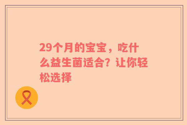 29个月的宝宝，吃什么益生菌适合？让你轻松选择