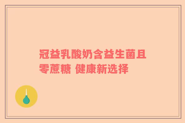 冠益乳酸奶含益生菌且零蔗糖 健康新选择