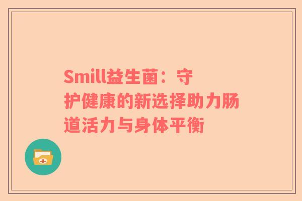 Smill益生菌：守护健康的新选择助力肠道活力与身体平衡