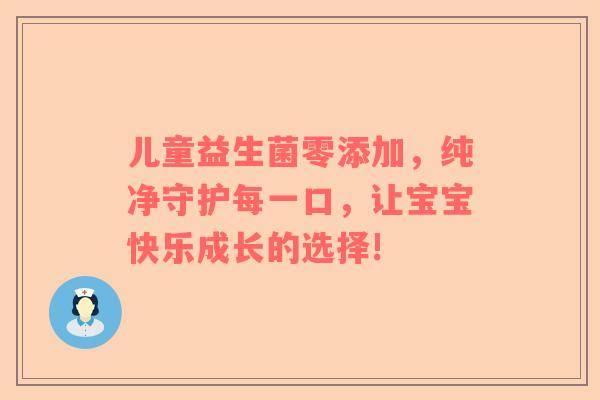 儿童益生菌零添加，纯净守护每一口，让宝宝快乐成长的选择!