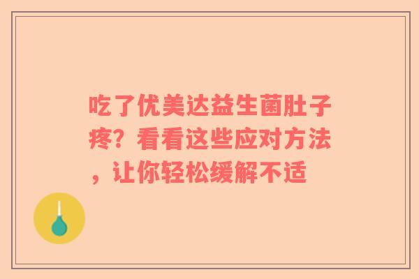 吃了优美达益生菌肚子疼？看看这些应对方法，让你轻松缓解不适