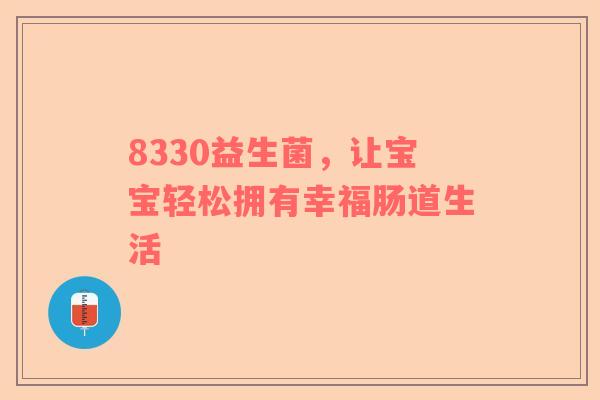 8330益生菌，让宝宝轻松拥有幸福肠道生活