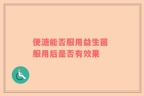 便溏能否服用益生菌 服用后是否有效果