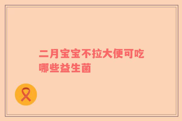 二月宝宝不拉大便可吃哪些益生菌