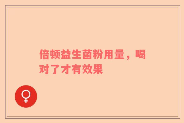 倍顿益生菌粉用量，喝对了才有效果