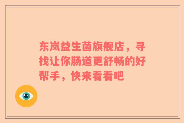 东岚益生菌旗舰店，寻找让你肠道更舒畅的好帮手，快来看看吧