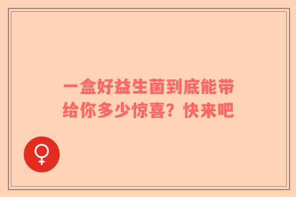 一盒好益生菌到底能带给你多少惊喜？快来吧