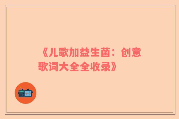 《儿歌加益生菌：创意歌词大全全收录》