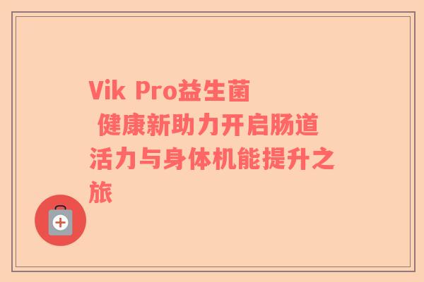 Vik Pro益生菌 健康新助力开启肠道活力与身体机能提升之旅