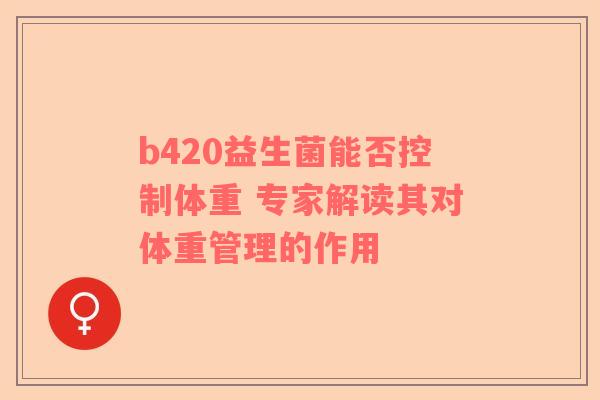 b420益生菌能否控制体重 专家解读其对体重管理的作用