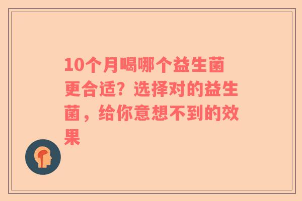 10个月喝哪个益生菌更合适？选择对的益生菌，给你意想不到的效果