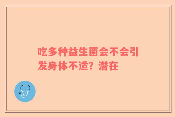 吃多种益生菌会不会引发身体不适？潜在