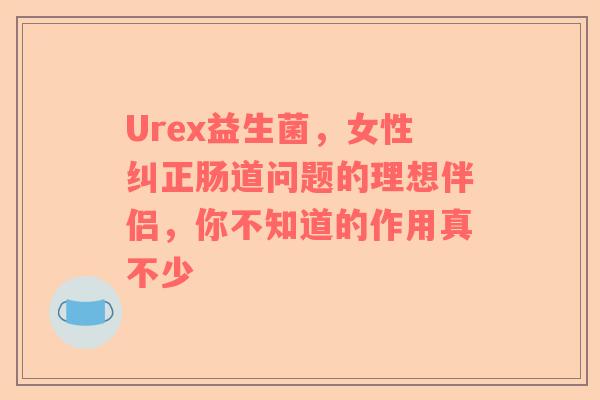 Urex益生菌，女性纠正肠道问题的理想伴侣，你不知道的作用真不少