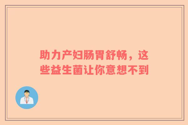助力产妇肠胃舒畅，这些益生菌让你意想不到