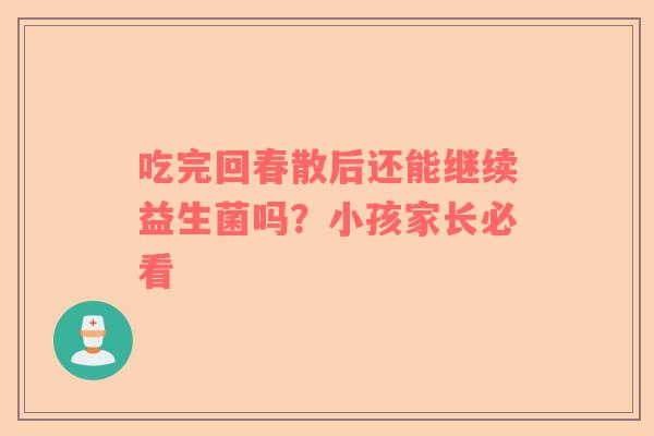 吃完回春散后还能继续益生菌吗？小孩家长必看
