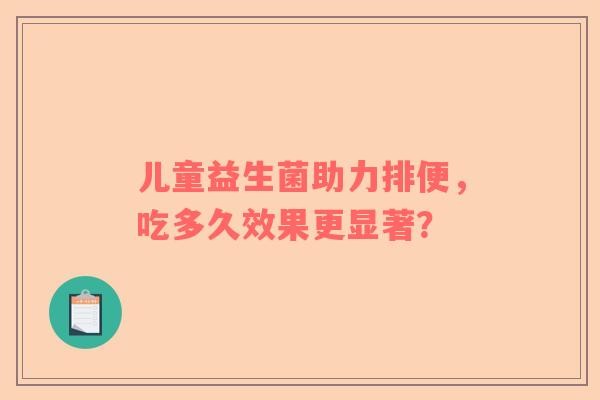 儿童益生菌助力排便，吃多久效果更显著？