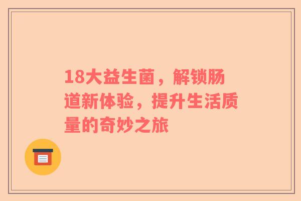 18大益生菌，解锁肠道新体验，提升生活质量的奇妙之旅