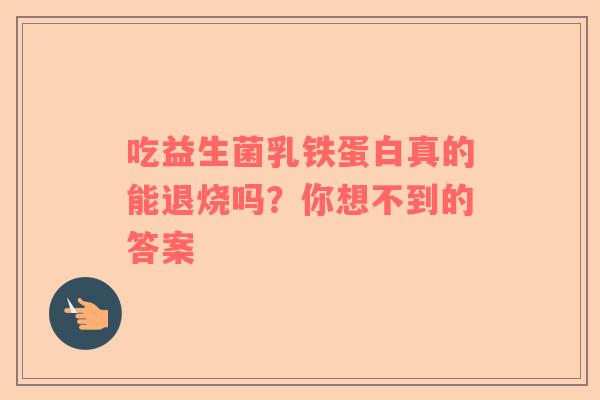 吃益生菌乳铁蛋白真的能退烧吗？你想不到的答案