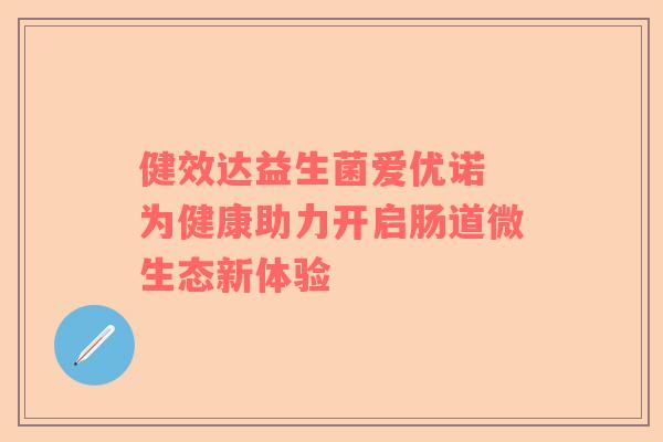 健效达益生菌爱优诺 为健康助力开启肠道微生态新体验