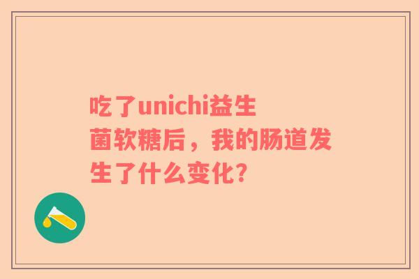 吃了unichi益生菌软糖后，我的肠道发生了什么变化？