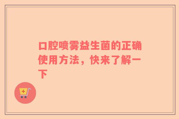 口腔喷雾益生菌的正确使用方法，快来了解一下