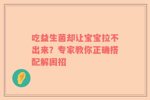 吃益生菌却让宝宝拉不出来？专家教你正确搭配解困招