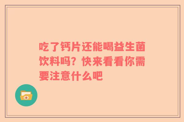 吃了钙片还能喝益生菌饮料吗？快来看看你需要注意什么吧