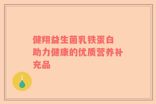 健翔益生菌乳铁蛋白 助力健康的优质营养补充品