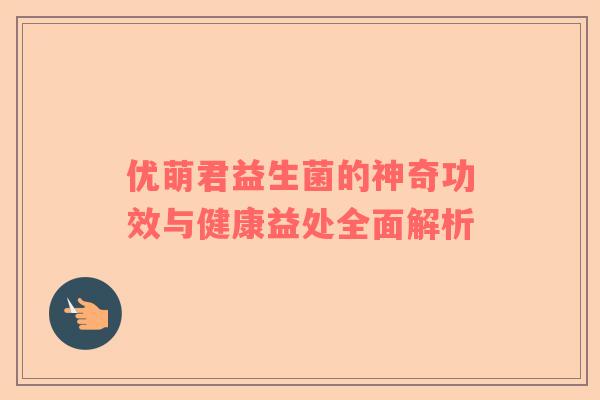 优萌君益生菌的神奇功效与健康益处全面解析