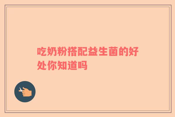 吃奶粉搭配益生菌的好处你知道吗