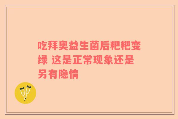 吃拜奥益生菌后粑粑变绿 这是正常现象还是另有隐情