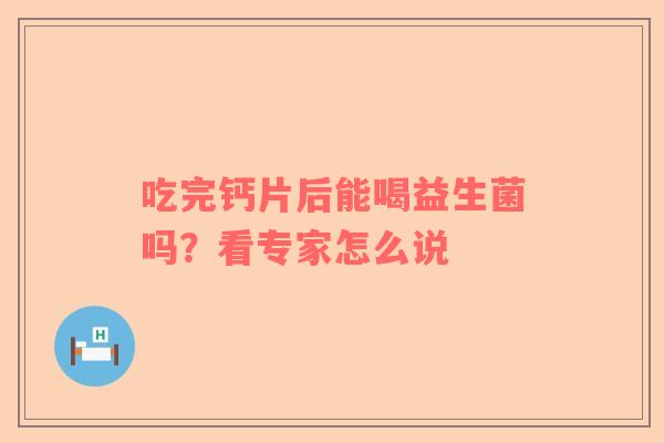 吃完钙片后能喝益生菌吗？看专家怎么说