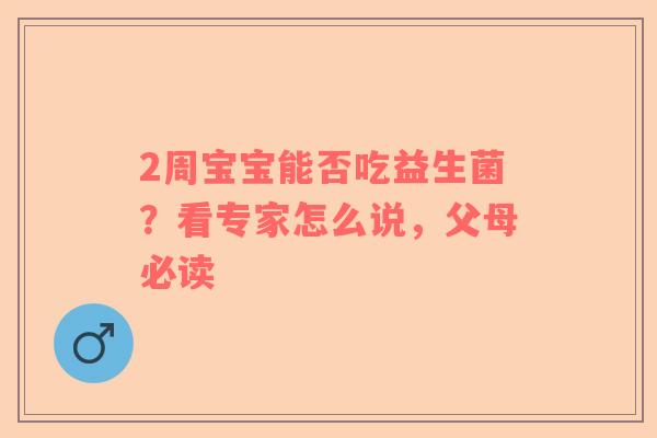 2周宝宝能否吃益生菌？看专家怎么说，父母必读