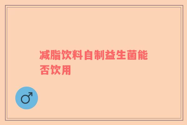 减脂饮料自制益生菌能否饮用